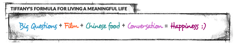 Tiffany's formula for living a meaningful life: Big Question + Film + Chinese Food + Conversation = Happiness