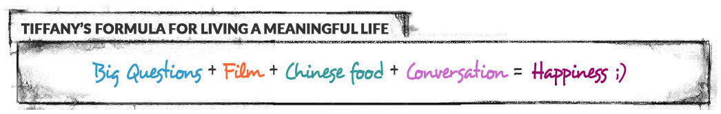 Tiffany's formula for living a meaningful life: Big Question + Film + Chinese Food + Conversation = Happiness
